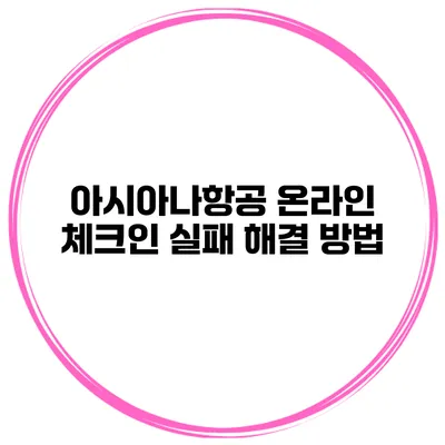 아시아나항공 온라인 체크인 실패 해결 방법