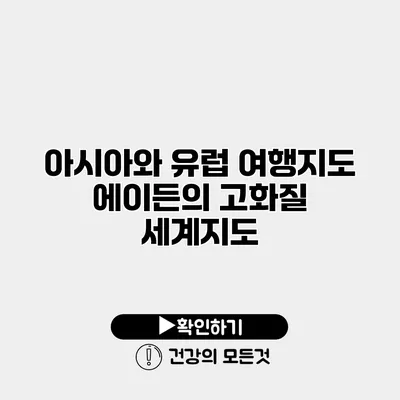 아시아와 유럽 여행지도 에이든의 고화질 세계지도