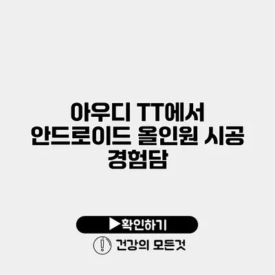 아우디 TT에서 안드로이드 올인원 시공 경험담
