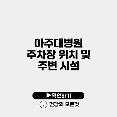 아주대병원 주차장 위치 및 주변 시설