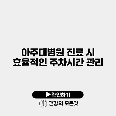 아주대병원 진료 시 효율적인 주차시간 관리