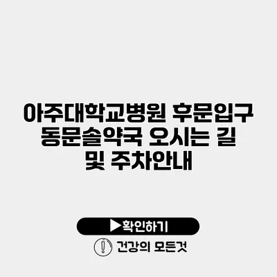 아주대학교병원 후문입구 동문솔약국 오시는 길 및 주차안내