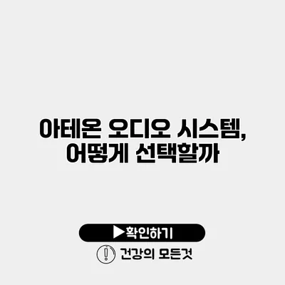 아테온 오디오 시스템, 어떻게 선택할까?