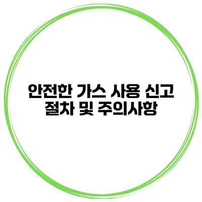안전한 가스 사용 신고 절차 및 주의사항
