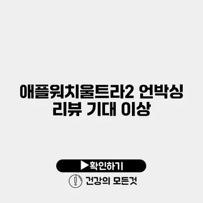 애플워치울트라2 언박싱 리뷰 기대 이상