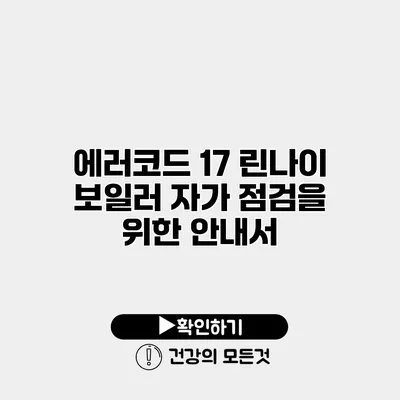 에러코드 17 린나이 보일러 자가 점검을 위한 안내서