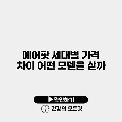 에어팟 세대별 가격 차이 어떤 모델을 살까?