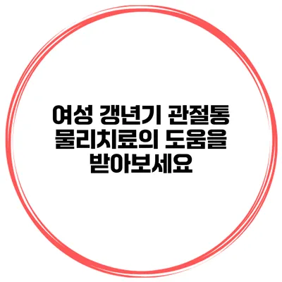 여성 갱년기 관절통 물리치료의 도움을 받아보세요