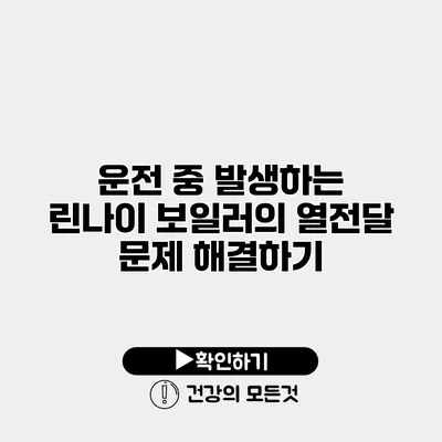 운전 중 발생하는 린나이 보일러의 열전달 문제 해결하기