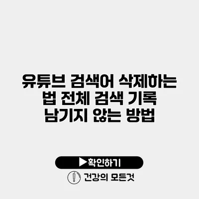 유튜브 검색어 삭제하는 법 전체 검색 기록 남기지 않는 방법
