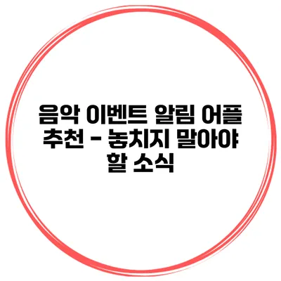 음악 이벤트 알림 어플 추천 - 놓치지 말아야 할 소식