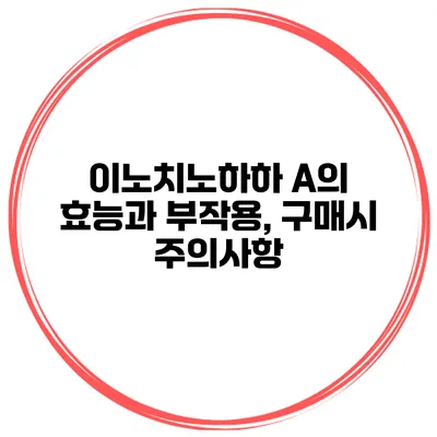 이노치노하하 A의 효능과 부작용, 구매시 주의사항