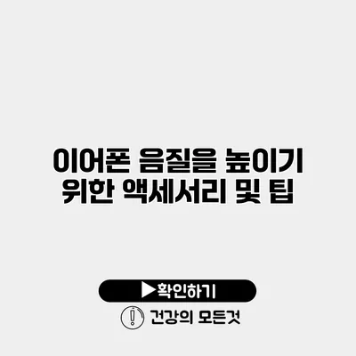 이어폰 음질을 높이기 위한 액세서리 및 팁