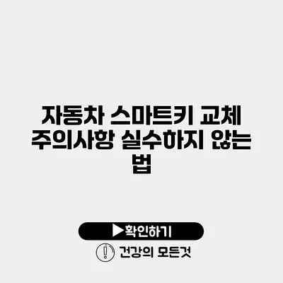 자동차 스마트키 교체 주의사항 실수하지 않는 법