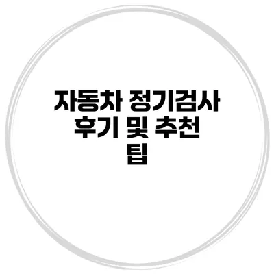 자동차 정기검사 후기 및 추천 팁