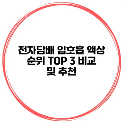 전자담배 입호흡 액상 순위 TOP 3 비교 및 추천