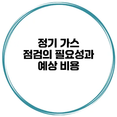 정기 가스 점검의 필요성과 예상 비용