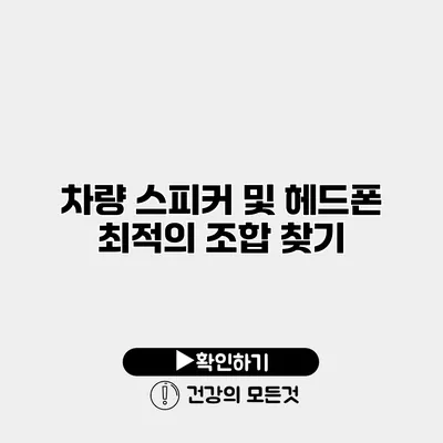 차량 스피커 및 헤드폰 최적의 조합 찾기