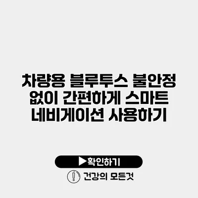 차량용 블루투스 불안정 없이 간편하게 스마트 네비게이션 사용하기