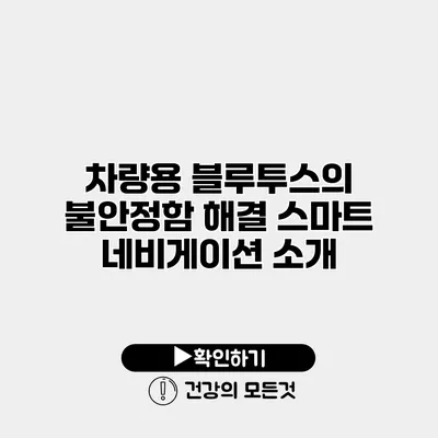 차량용 블루투스의 불안정함 해결 스마트 네비게이션 소개
