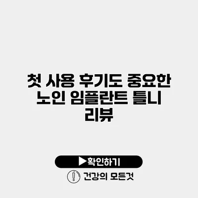 첫 사용 후기도 중요한 노인 임플란트 틀니 리뷰