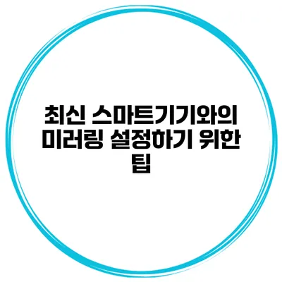 최신 스마트기기와의 미러링 설정하기 위한 팁