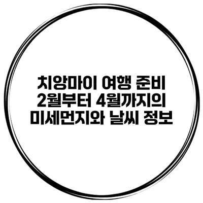 치앙마이 여행 준비 2월부터 4월까지의 미세먼지와 날씨 정보