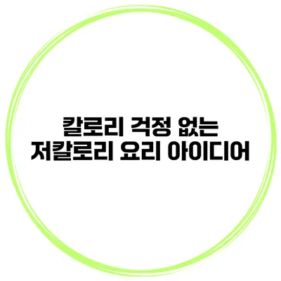 칼로리 걱정 없는 저칼로리 요리 아이디어