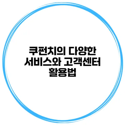 쿠펀치의 다양한 서비스와 고객센터 활용법