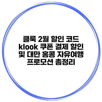 클룩 2월 할인 코드 klook 쿠폰 결제 할인 및 대만 홍콩 자유여행 프로모션 총정리
