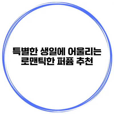 특별한 생일에 어울리는 로맨틱한 퍼퓸 추천
