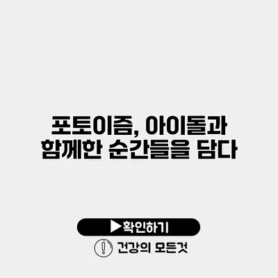 포토이즘, 아이돌과 함께한 순간들을 담다