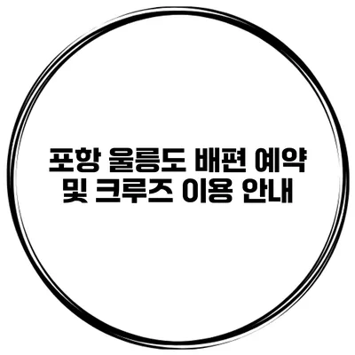 포항 울릉도 배편 예약 및 크루즈 이용 안내