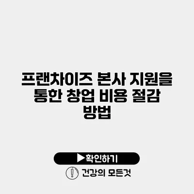 프랜차이즈 본사 지원을 통한 창업 비용 절감 방법