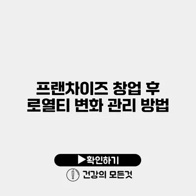 프랜차이즈 창업 후 로열티 변화 관리 방법