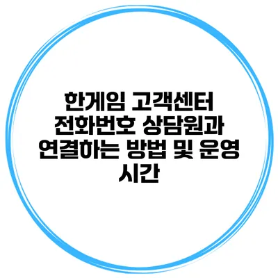 한게임 고객센터 전화번호 상담원과 연결하는 방법 및 운영 시간