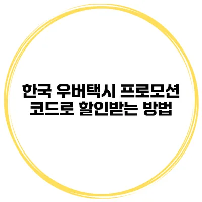 한국 우버택시 프로모션 코드로 할인받는 방법
