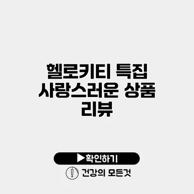 헬로키티 특집 사랑스러운 상품 리뷰