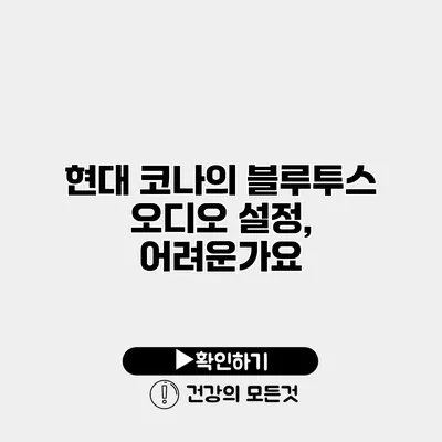 현대 코나의 블루투스 오디오 설정, 어려운가요?