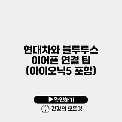 현대차와 블루투스 이어폰 연결 팁 (아이오닉5 포함)