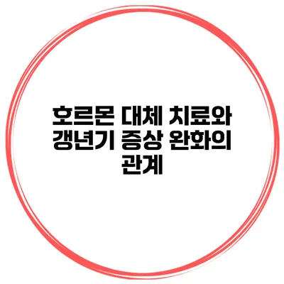 호르몬 대체 치료와 갱년기 증상 완화의 관계