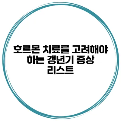 호르몬 치료를 고려해야 하는 갱년기 증상 리스트